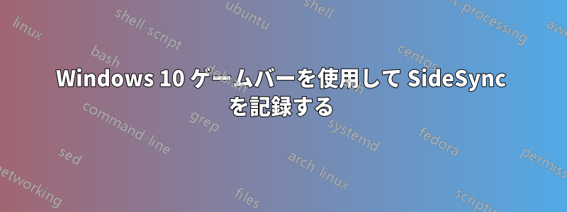 Windows 10 ゲームバーを使用して SideSync を記録する