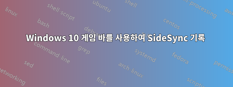 Windows 10 게임 바를 사용하여 SideSync 기록