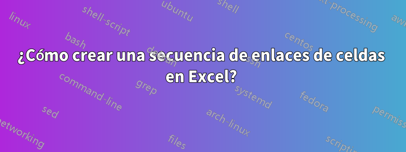 ¿Cómo crear una secuencia de enlaces de celdas en Excel?