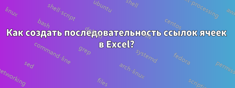 Как создать последовательность ссылок ячеек в Excel?