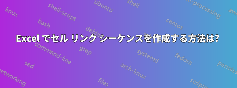 Excel でセル リンク シーケンスを作成する方法は?