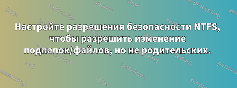 Настройте разрешения безопасности NTFS, чтобы разрешить изменение подпапок/файлов, но не родительских.