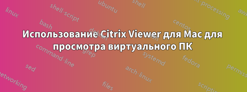 Использование Citrix Viewer для Mac для просмотра виртуального ПК