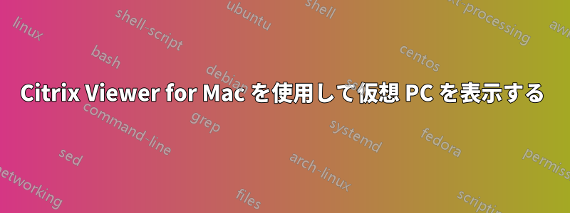 Citrix Viewer for Mac を使用して仮想 PC を表示する