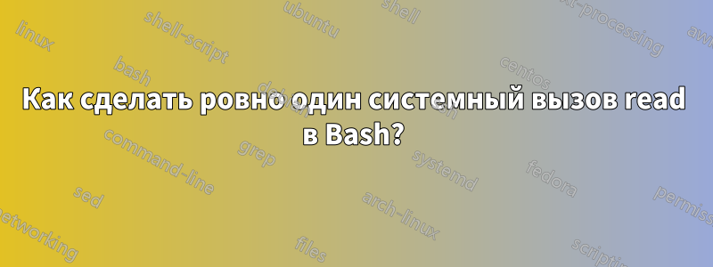 Как сделать ровно один системный вызов read в Bash?