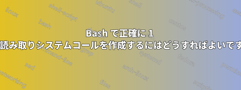 Bash で正確に 1 つの読み取りシステムコールを作成するにはどうすればよいですか?