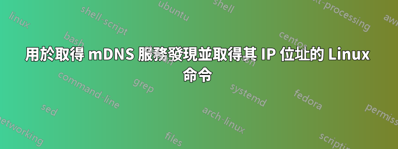 用於取得 mDNS 服務發現並取得其 IP 位址的 Linux 命令