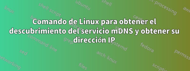 Comando de Linux para obtener el descubrimiento del servicio mDNS y obtener su dirección IP