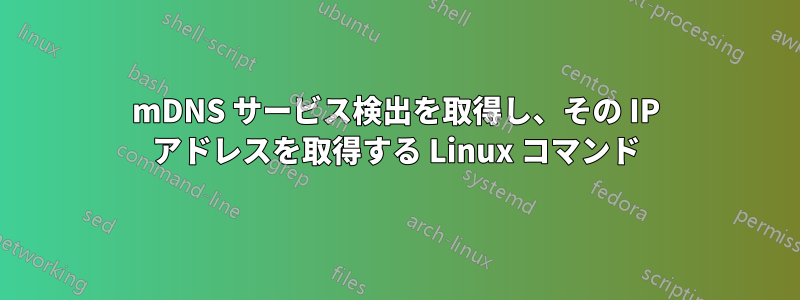 mDNS サービス検出を取得し、その IP アドレスを取得する Linux コマンド