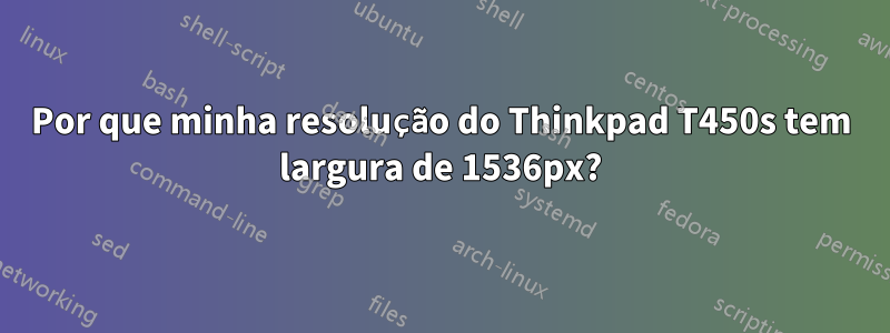 Por que minha resolução do Thinkpad T450s tem largura de 1536px?