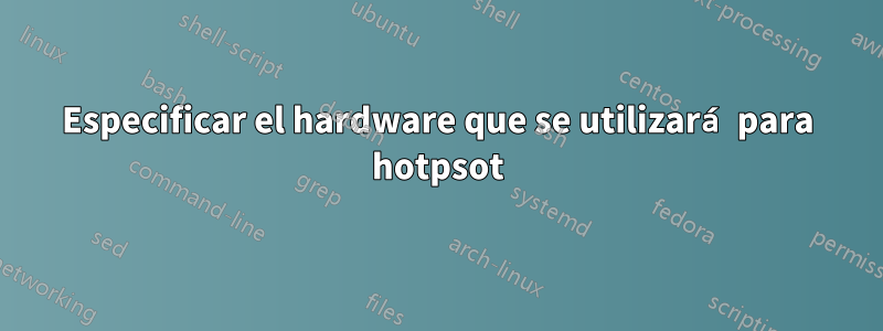 Especificar el hardware que se utilizará para hotpsot