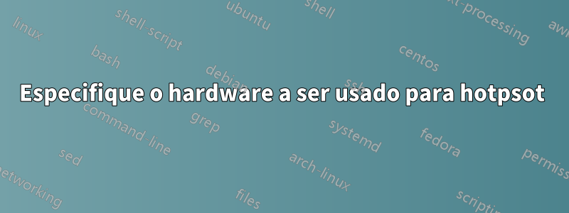 Especifique o hardware a ser usado para hotpsot