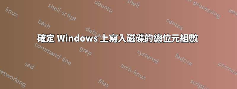 確定 Windows 上寫入磁碟的總位元組數