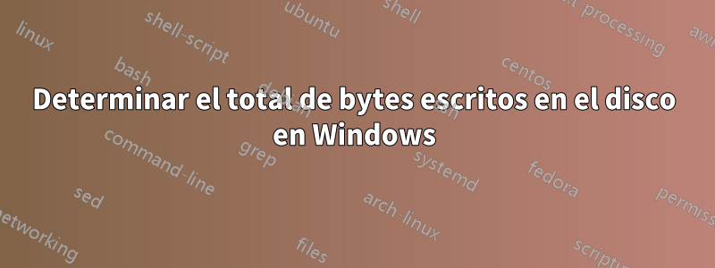 Determinar el total de bytes escritos en el disco en Windows