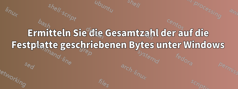 Ermitteln Sie die Gesamtzahl der auf die Festplatte geschriebenen Bytes unter Windows