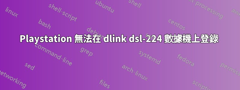 Playstation 無法在 dlink dsl-224 數據機上登錄