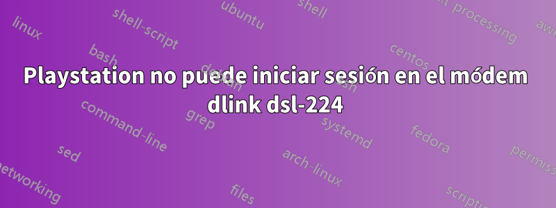 Playstation no puede iniciar sesión en el módem dlink dsl-224