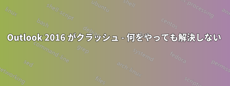 Outlook 2016 がクラッシュ - 何をやっても解決しない