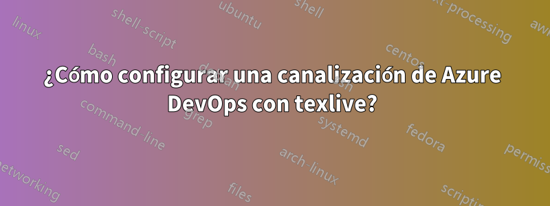 ¿Cómo configurar una canalización de Azure DevOps con texlive?