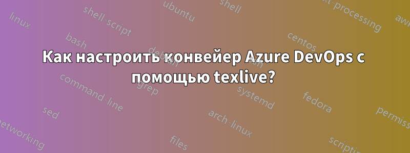 Как настроить конвейер Azure DevOps с помощью texlive?