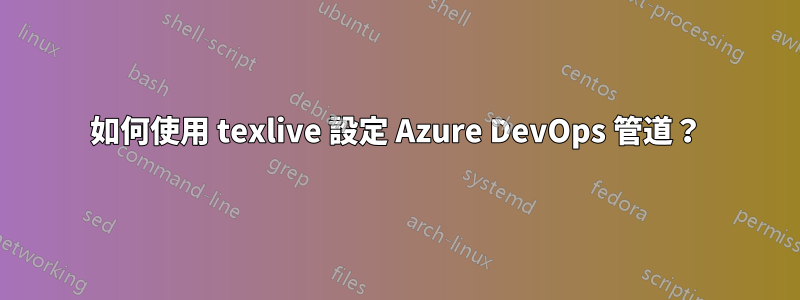 如何使用 texlive 設定 Azure DevOps 管道？