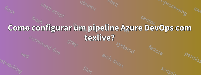 Como configurar um pipeline Azure DevOps com texlive?