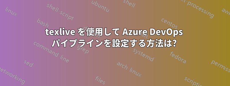 texlive を使用して Azure DevOps パイプラインを設定する方法は?