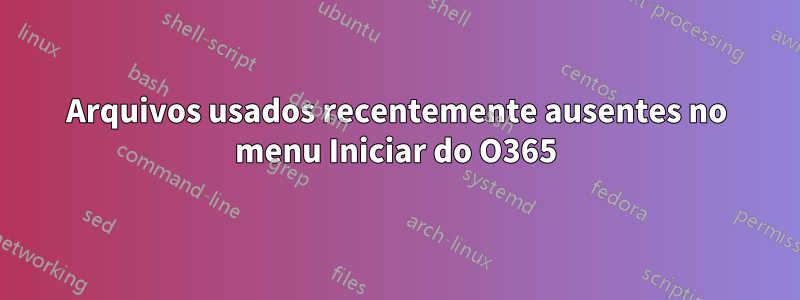 Arquivos usados ​​recentemente ausentes no menu Iniciar do O365