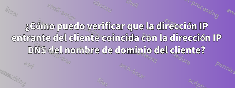 ¿Cómo puedo verificar que la dirección IP entrante del cliente coincida con la dirección IP DNS del nombre de dominio del cliente?