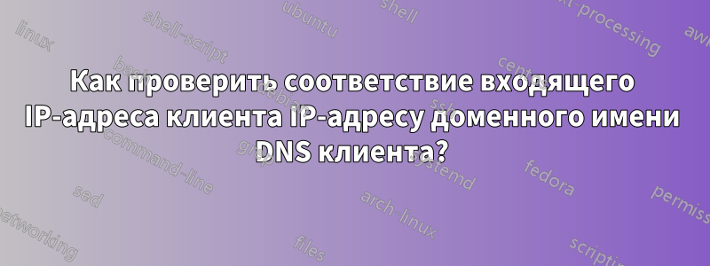 Как проверить соответствие входящего IP-адреса клиента IP-адресу доменного имени DNS клиента?