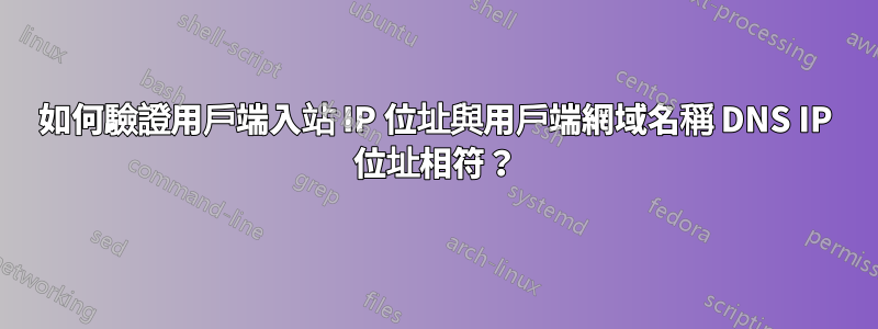 如何驗證用戶端入站 IP 位址與用戶端網域名稱 DNS IP 位址相符？