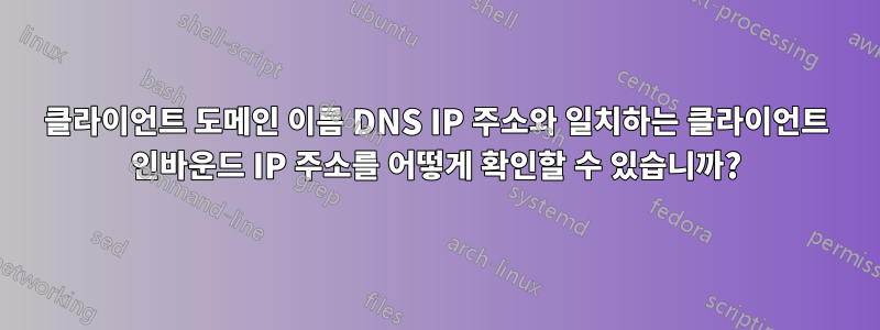 클라이언트 도메인 이름 DNS IP 주소와 일치하는 클라이언트 인바운드 IP 주소를 어떻게 확인할 수 있습니까?