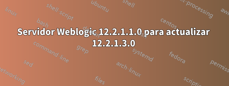 Servidor Weblogic 12.2.1.1.0 para actualizar 12.2.1.3.0