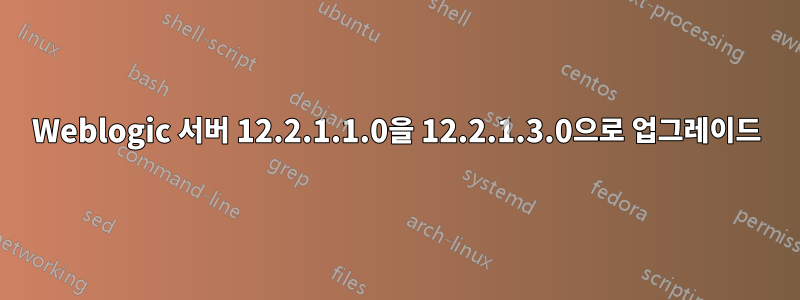 Weblogic 서버 12.2.1.1.0을 12.2.1.3.0으로 업그레이드