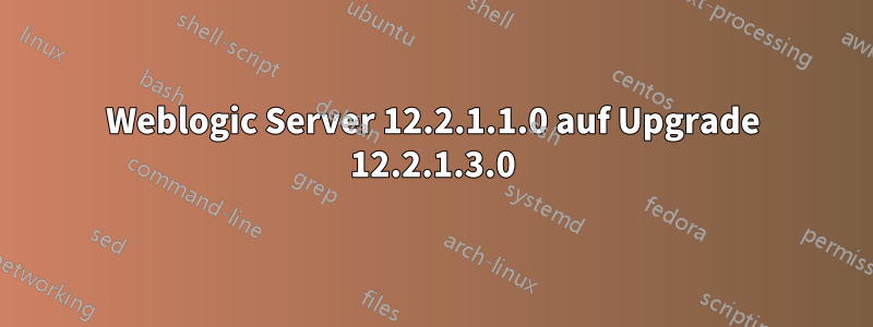 Weblogic Server 12.2.1.1.0 auf Upgrade 12.2.1.3.0