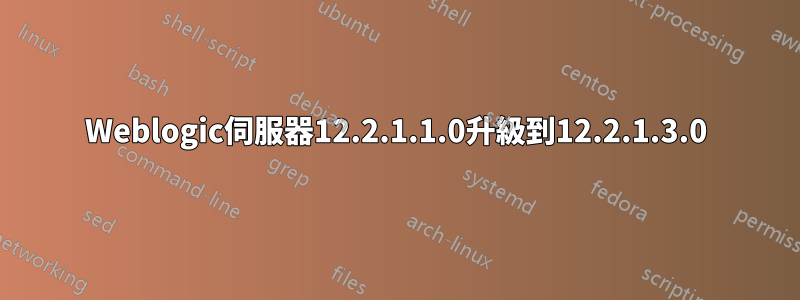 Weblogic伺服器12.2.1.1.0升級到12.2.1.3.0