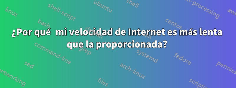 ¿Por qué mi velocidad de Internet es más lenta que la proporcionada?