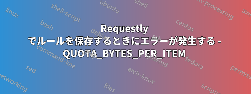 Requestly でルールを保存するときにエラーが発生する - QUOTA_BYTES_PER_ITEM