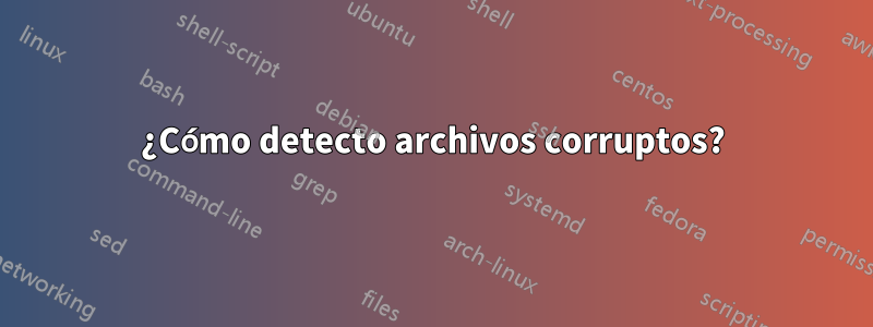 ¿Cómo detecto archivos corruptos?