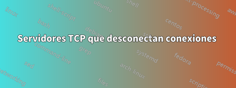 Servidores TCP que desconectan conexiones