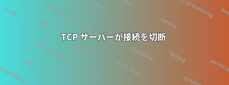 TCP サーバーが接続を切断