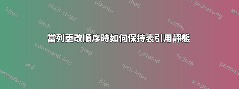 當列更改順序時如何保持表引用靜態