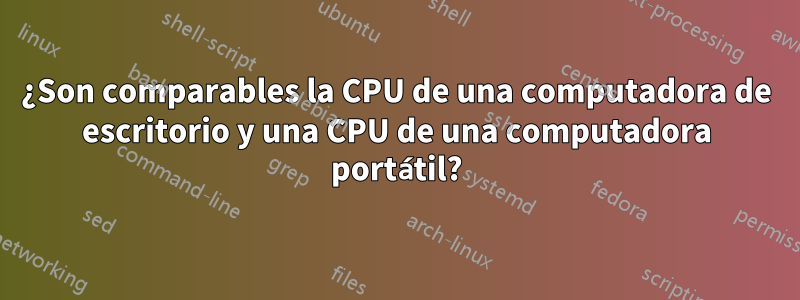 ¿Son comparables la CPU de una computadora de escritorio y una CPU de una computadora portátil?