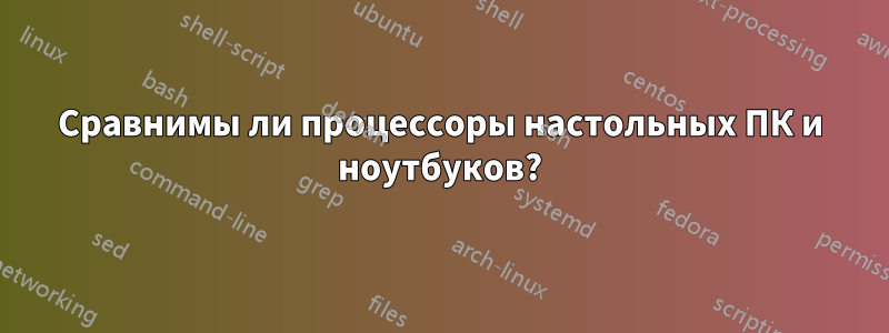 Сравнимы ли процессоры настольных ПК и ноутбуков?