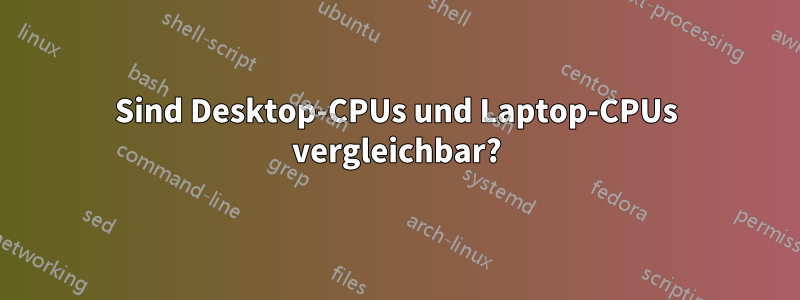 Sind Desktop-CPUs und Laptop-CPUs vergleichbar?