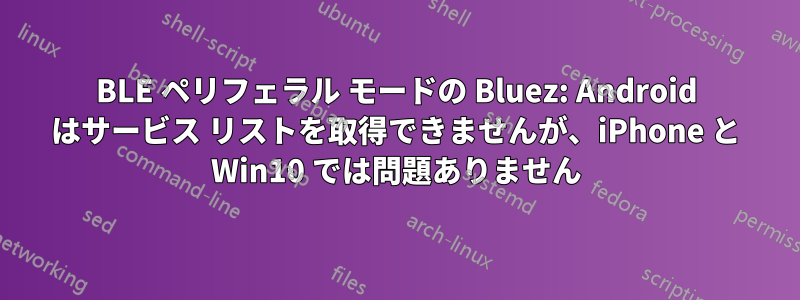 BLE ペリフェラル モードの Bluez: Android はサービス リストを取得できませんが、iPhone と Win10 では問題ありません