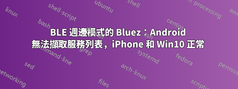 BLE 週邊模式的 Bluez：Android 無法擷取服務列表，iPhone 和 Win10 正常