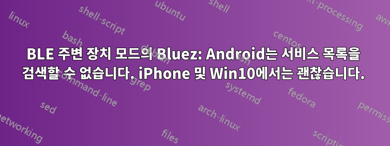 BLE 주변 장치 모드의 Bluez: Android는 서비스 목록을 검색할 수 없습니다. iPhone 및 Win10에서는 괜찮습니다.