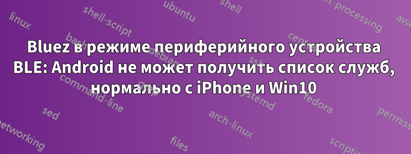 Bluez в режиме периферийного устройства BLE: Android не может получить список служб, нормально с iPhone и Win10