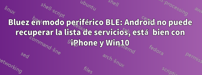 Bluez en modo periférico BLE: Android no puede recuperar la lista de servicios, está bien con iPhone y Win10